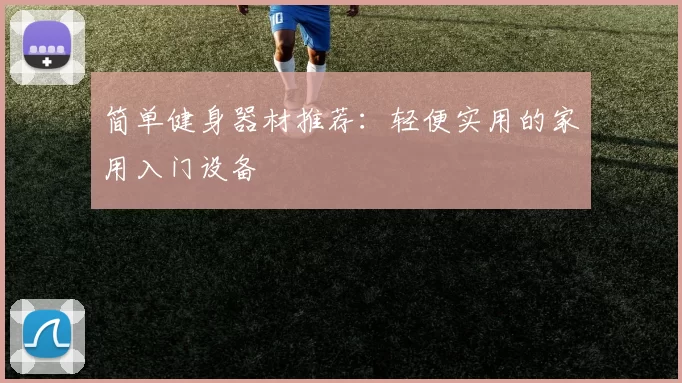 简单健身器材推荐：轻便实用的家用入门设备