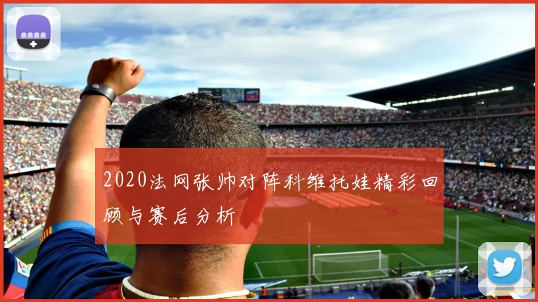 2020法网张帅对阵科维托娃精彩回顾与赛后分析