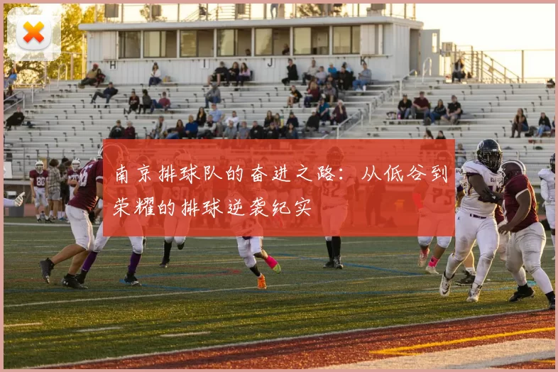 南京排球队的奋进之路：从低谷到荣耀的排球逆袭纪实