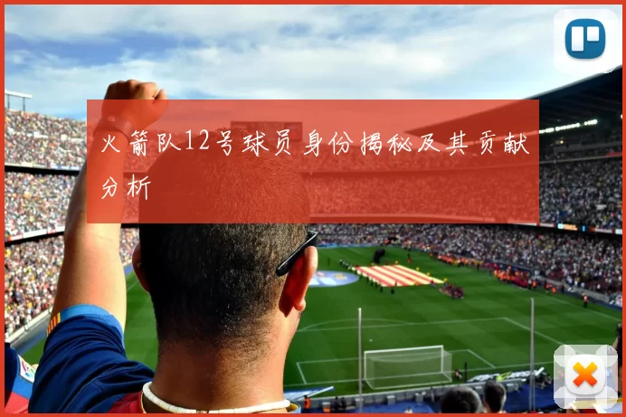 火箭队12号球员身份揭秘及其贡献分析