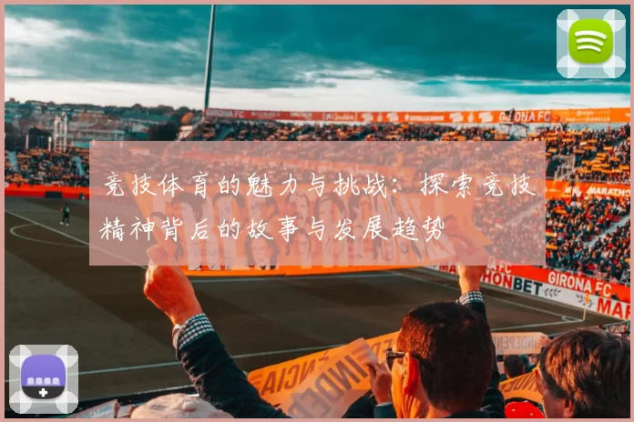 竞技体育的魅力与挑战：探索竞技精神背后的故事与发展趋势
