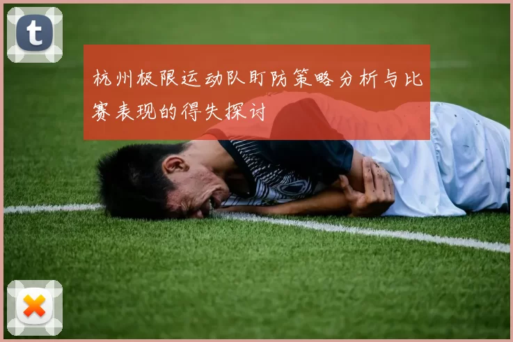 杭州极限运动队盯防策略分析与比赛表现的得失探讨