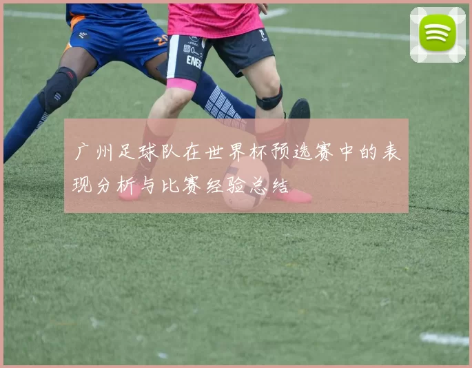 广州足球队在世界杯预选赛中的表现分析与比赛经验总结
