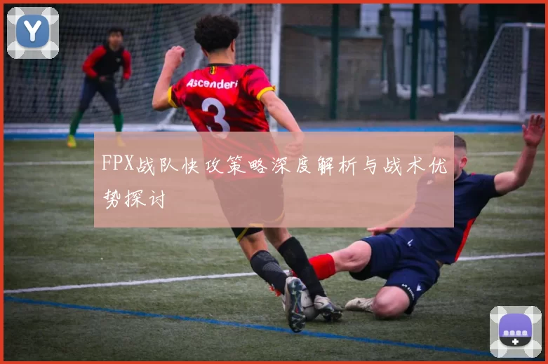 FPX战队快攻策略深度解析与战术优势探讨