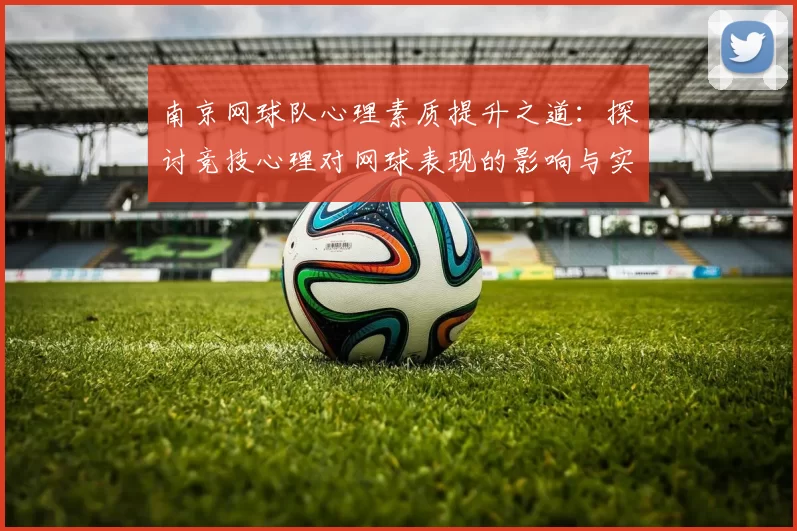 南京网球队心理素质提升之道：探讨竞技心理对网球表现的影响与实践