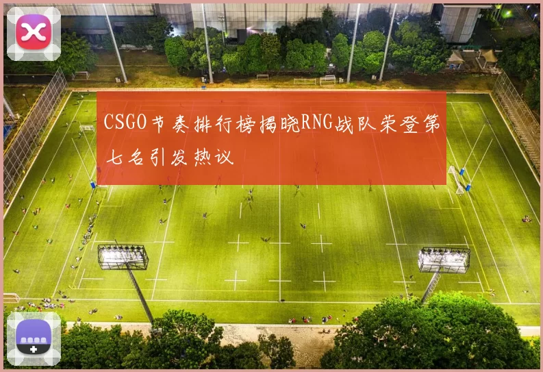 CSGO节奏排行榜揭晓RNG战队荣登第七名引发热议