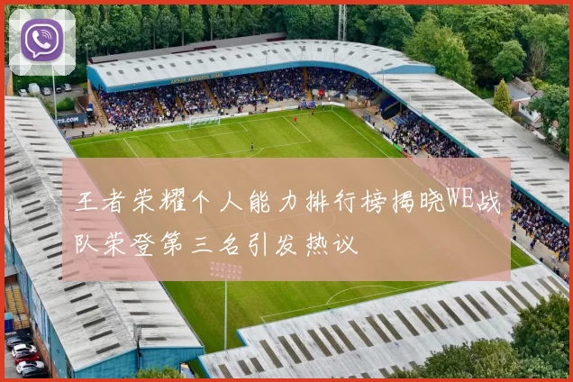 王者荣耀个人能力排行榜揭晓WE战队荣登第三名引发热议