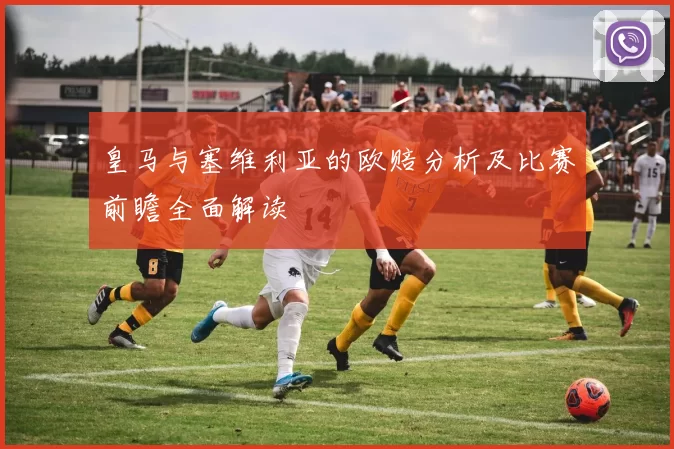 皇马与塞维利亚的欧赔分析及比赛前瞻全面解读