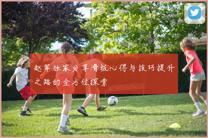赵军独家分享滑板心得与技巧提升之路的全方位探索