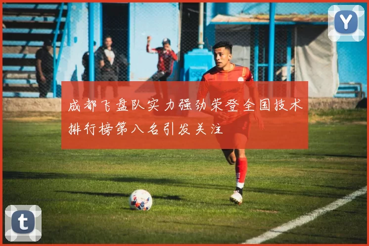 成都飞盘队实力强劲荣登全国技术排行榜第八名引发关注