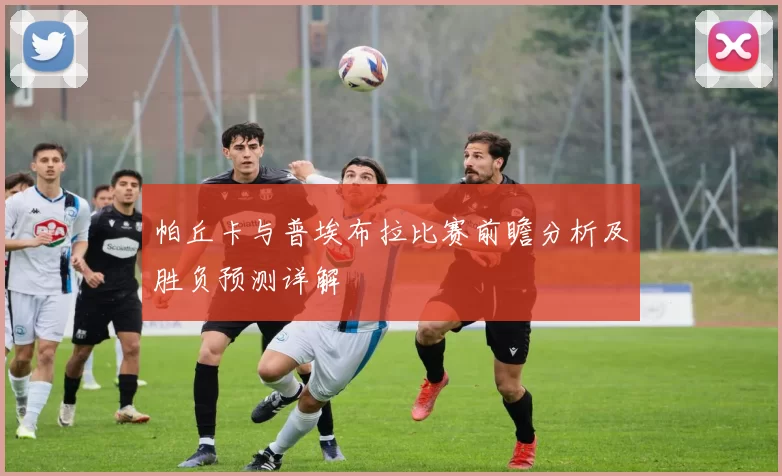 帕丘卡与普埃布拉比赛前瞻分析及胜负预测详解