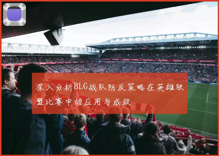深入分析BLG战队防反策略在英雄联盟比赛中的应用与成效