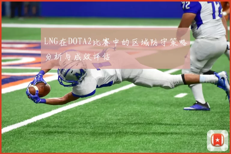 LNG在DOTA2比赛中的区域防守策略分析与成效评估