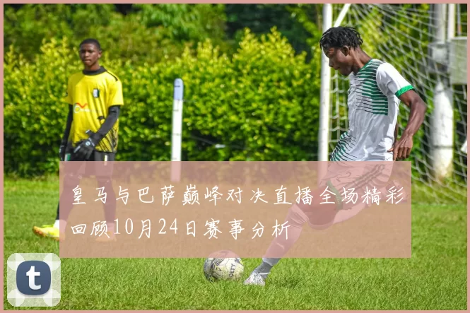 皇马与巴萨巅峰对决直播全场精彩回顾10月24日赛事分析