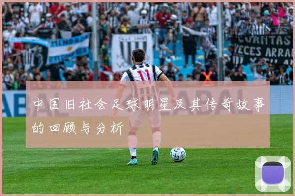 中国旧社会足球明星及其传奇故事的回顾与分析