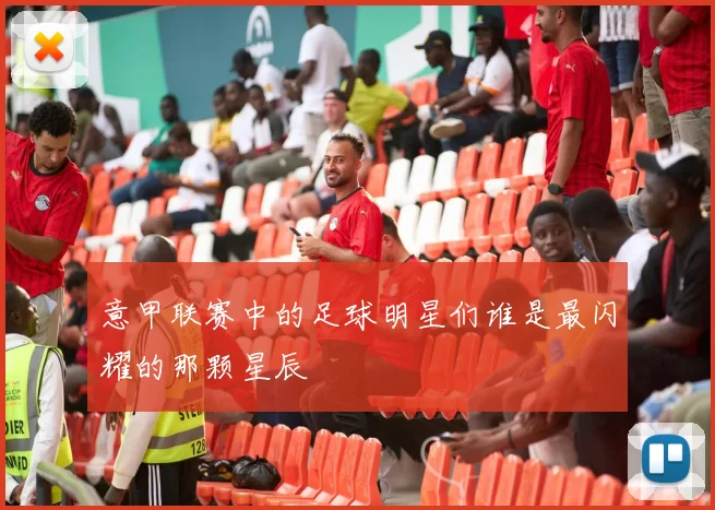 意甲联赛中的足球明星们谁是最闪耀的那颗星辰