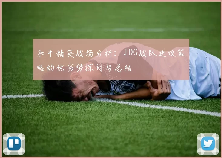 和平精英战场分析：JDG战队进攻策略的优劣势探讨与总结