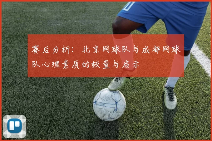 赛后分析：北京网球队与成都网球队心理素质的较量与启示