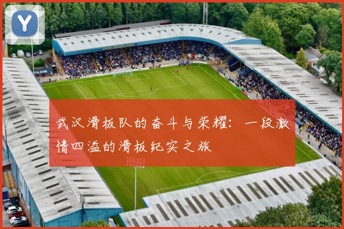 武汉滑板队的奋斗与荣耀：一段激情四溢的滑板纪实之旅