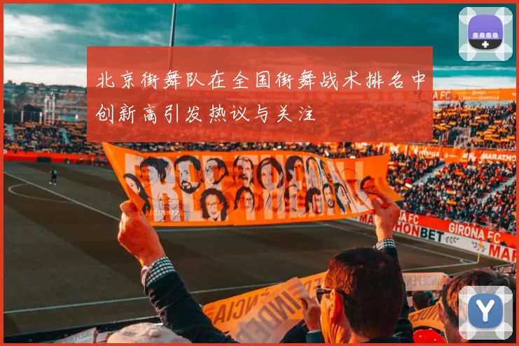 北京街舞队在全国街舞战术排名中创新高引发热议与关注
