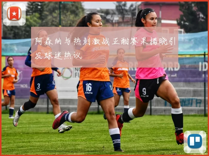 阿森纳与热刺激战正酣赛果揭晓引发球迷热议