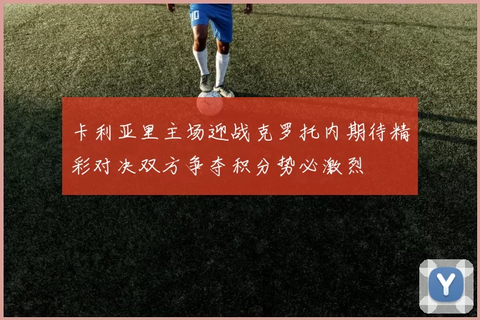 卡利亚里主场迎战克罗托内期待精彩对决双方争夺积分势必激烈