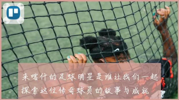 来喀什的足球明星是谁让我们一起探索这位传奇球员的故事与成就