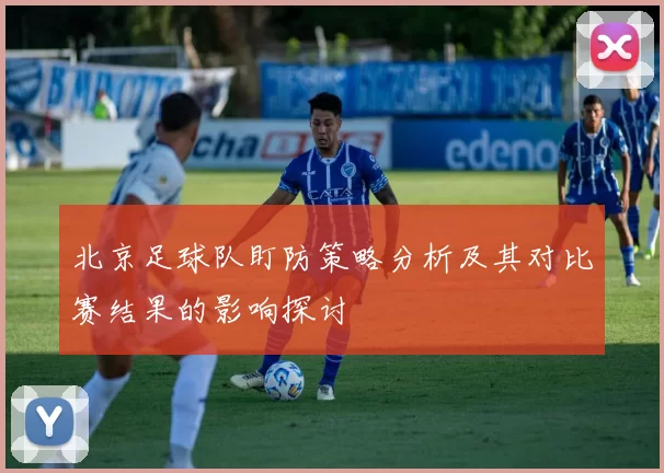 北京足球队盯防策略分析及其对比赛结果的影响探讨
