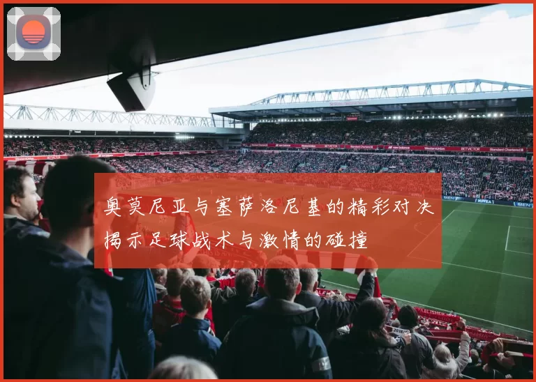 奥莫尼亚与塞萨洛尼基的精彩对决揭示足球战术与激情的碰撞