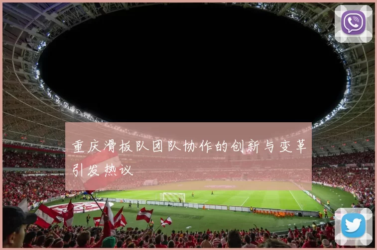 重庆滑板队团队协作的创新与变革引发热议