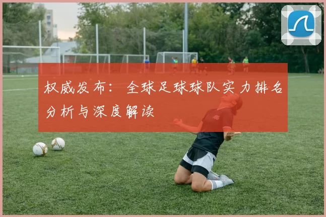 权威发布：全球足球球队实力排名分析与深度解读