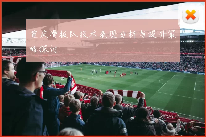 重庆滑板队技术表现分析与提升策略探讨