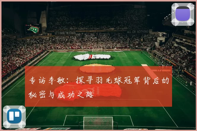 专访李敏：探寻羽毛球冠军背后的秘密与成功之路