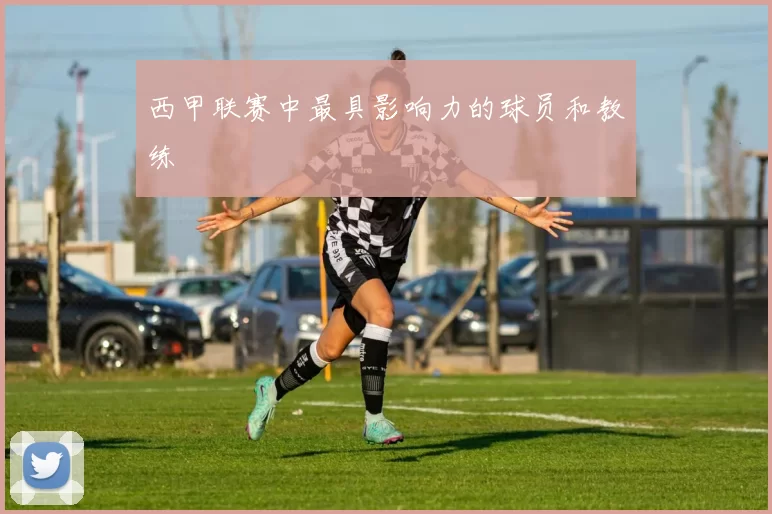西甲联赛中最具影响力的球员和教练