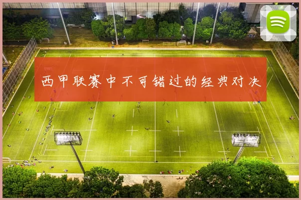 西甲联赛中不可错过的经典对决