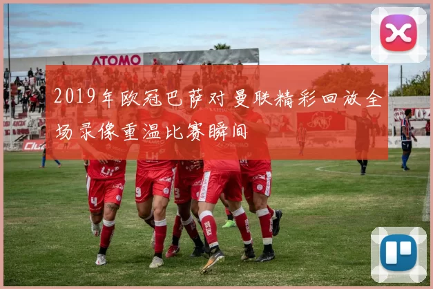 2019年欧冠巴萨对曼联精彩回放全场录像重温比赛瞬间