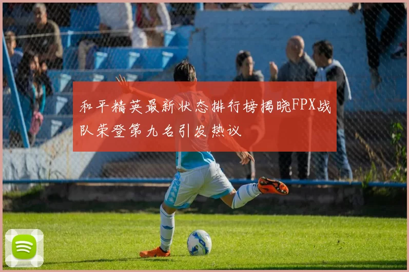 和平精英最新状态排行榜揭晓FPX战队荣登第九名引发热议