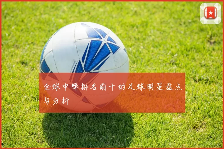 全球中锋排名前十的足球明星盘点与分析