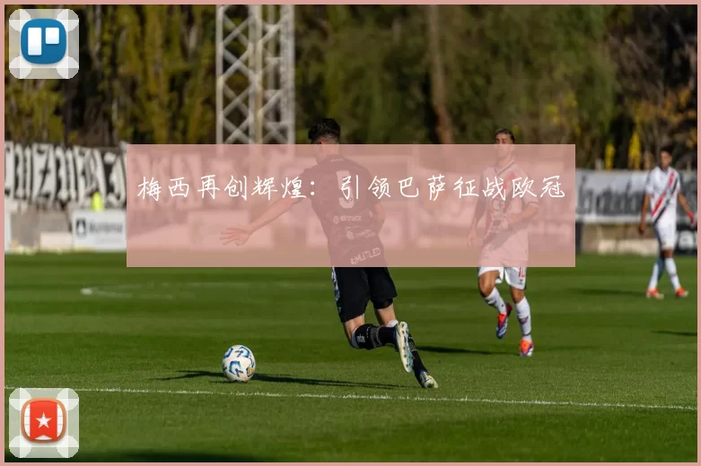 梅西再创辉煌：引领巴萨征战欧冠